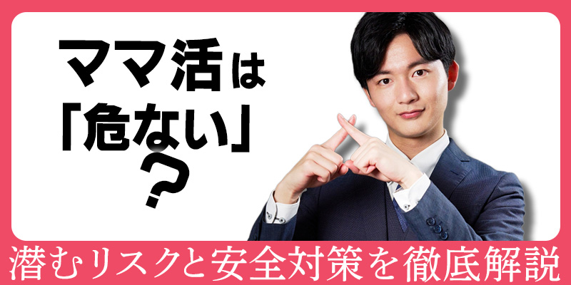 ママ活は「危ない」？潜むリスクと安全対策を徹底解説