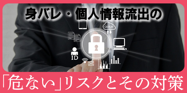身バレ・個人情報流出の「危ない」リスクとその対策